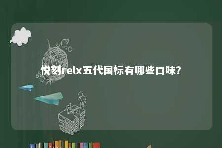 悦刻relx五代国标有哪些口味？ 